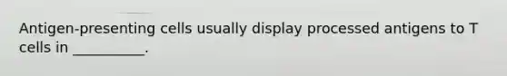 Antigen-presenting cells usually display processed antigens to T cells in __________.
