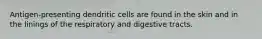 Antigen-presenting dendritic cells are found in the skin and in the linings of the respiratory and digestive tracts.