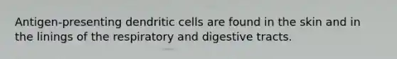 Antigen-presenting dendritic cells are found in the skin and in the linings of the respiratory and digestive tracts.