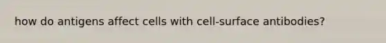 how do antigens affect cells with cell-surface antibodies?