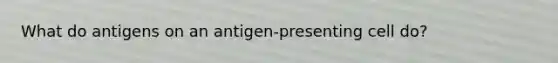 What do antigens on an antigen-presenting cell do?