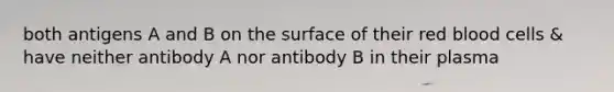 both antigens A and B on the surface of their red blood cells & have neither antibody A nor antibody B in their plasma