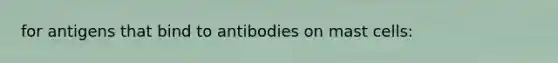 for antigens that bind to antibodies on mast cells: