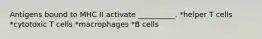 Antigens bound to MHC II activate __________. *helper T cells *cytotoxic T cells *macrophages *B cells