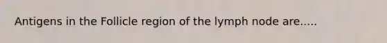 Antigens in the Follicle region of the lymph node are.....