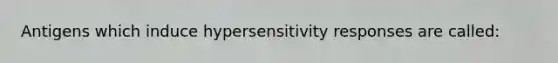 Antigens which induce hypersensitivity responses are called: