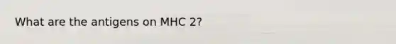 What are the antigens on MHC 2?