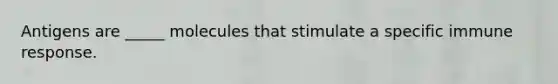 Antigens are _____ molecules that stimulate a specific immune response.