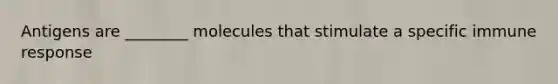 Antigens are ________ molecules that stimulate a specific immune response