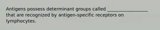 Antigens possess determinant groups called __________________ that are recognized by antigen-specific receptors on lymphocytes.