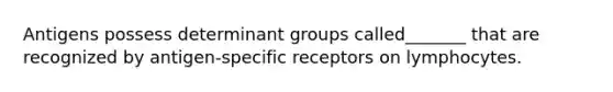 Antigens possess determinant groups called_______ that are recognized by antigen-specific receptors on lymphocytes.