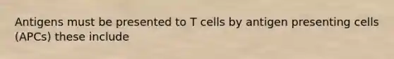 Antigens must be presented to T cells by antigen presenting cells (APCs) these include