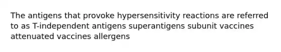 The antigens that provoke hypersensitivity reactions are referred to as T-independent antigens superantigens subunit vaccines attenuated vaccines allergens