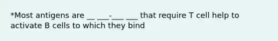 *Most antigens are __ ___-___ ___ that require T cell help to activate B cells to which they bind