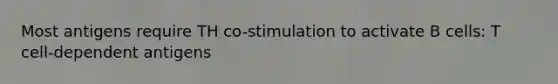 Most antigens require TH co-stimulation to activate B cells: T cell-dependent antigens
