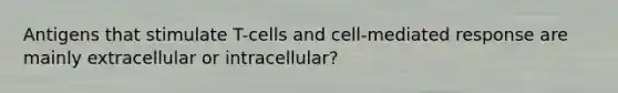 Antigens that stimulate T-cells and cell-mediated response are mainly extracellular or intracellular?