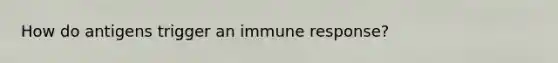 How do antigens trigger an immune response?