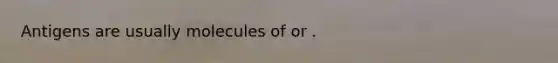 Antigens are usually molecules of or .