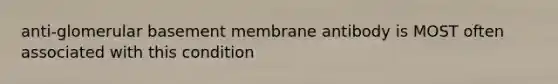 anti-glomerular basement membrane antibody is MOST often associated with this condition