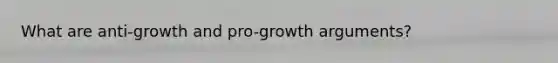 What are anti-growth and pro-growth arguments?