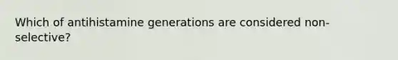 Which of antihistamine generations are considered non-selective?