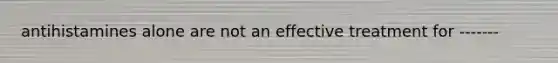 antihistamines alone are not an effective treatment for -------