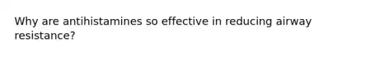 Why are antihistamines so effective in reducing airway resistance?