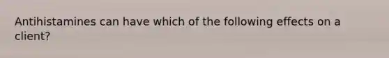 Antihistamines can have which of the following effects on a client?