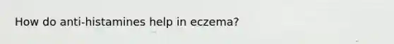 How do anti-histamines help in eczema?