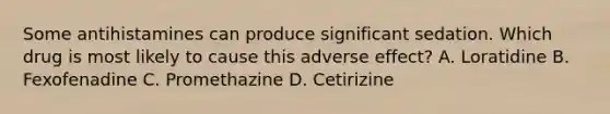 Some antihistamines can produce significant sedation. Which drug is most likely to cause this adverse effect? A. Loratidine B. Fexofenadine C. Promethazine D. Cetirizine