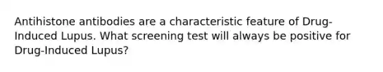 Antihistone antibodies are a characteristic feature of Drug-Induced Lupus. What screening test will always be positive for Drug-Induced Lupus?
