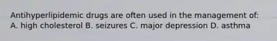 Antihyperlipidemic drugs are often used in the management of: A. high cholesterol B. seizures C. major depression D. asthma