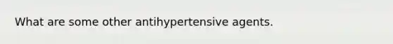 What are some other antihypertensive agents.