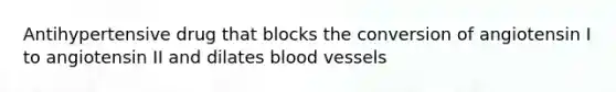 Antihypertensive drug that blocks the conversion of angiotensin I to angiotensin II and dilates blood vessels