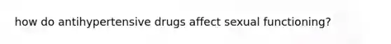 how do antihypertensive drugs affect sexual functioning?