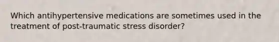 Which antihypertensive medications are sometimes used in the treatment of post-traumatic stress disorder?