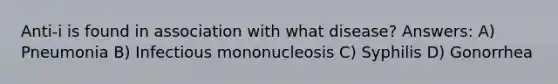 Anti-i is found in association with what disease? Answers: A) Pneumonia B) Infectious mononucleosis C) Syphilis D) Gonorrhea