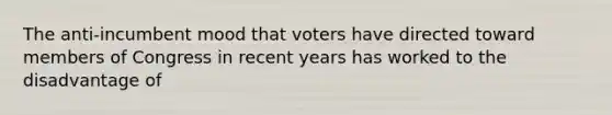 The anti-incumbent mood that voters have directed toward members of Congress in recent years has worked to the disadvantage of