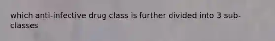 which anti-infective drug class is further divided into 3 sub-classes