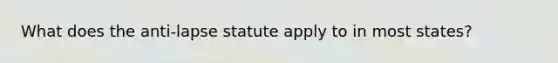 What does the anti-lapse statute apply to in most states?