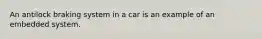 An antilock braking system in a car is an example of an embedded system.