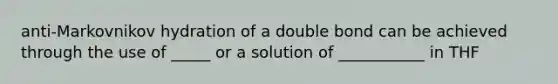 anti-Markovnikov hydration of a double bond can be achieved through the use of _____ or a solution of ___________ in THF