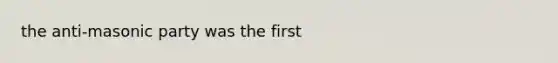 the anti-masonic party was the first