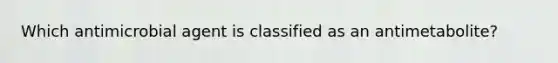 Which antimicrobial agent is classified as an antimetabolite?