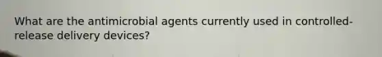 What are the antimicrobial agents currently used in controlled-release delivery devices?