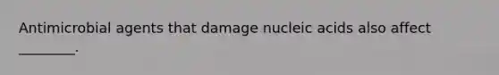 Antimicrobial agents that damage nucleic acids also affect ________.