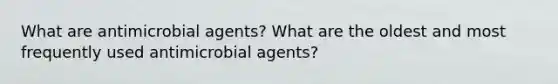 What are antimicrobial agents? What are the oldest and most frequently used antimicrobial agents?