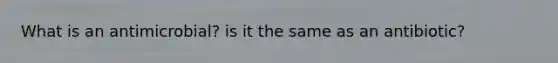 What is an antimicrobial? is it the same as an antibiotic?