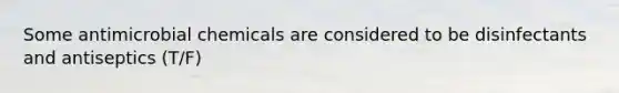 Some antimicrobial chemicals are considered to be disinfectants and antiseptics (T/F)