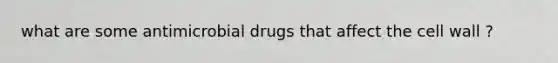 what are some antimicrobial drugs that affect the cell wall ?